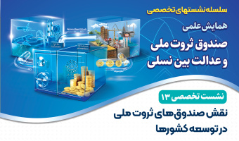 نشست تخصصی ۱۳: «نقش صندوق‌های ثروت ملی در توسعه کشورها»